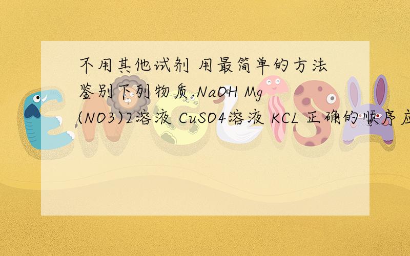 不用其他试剂 用最简单的方法鉴别下列物质.NaOH Mg(NO3)2溶液 CuSO4溶液 KCL 正确的顺序应该是什么