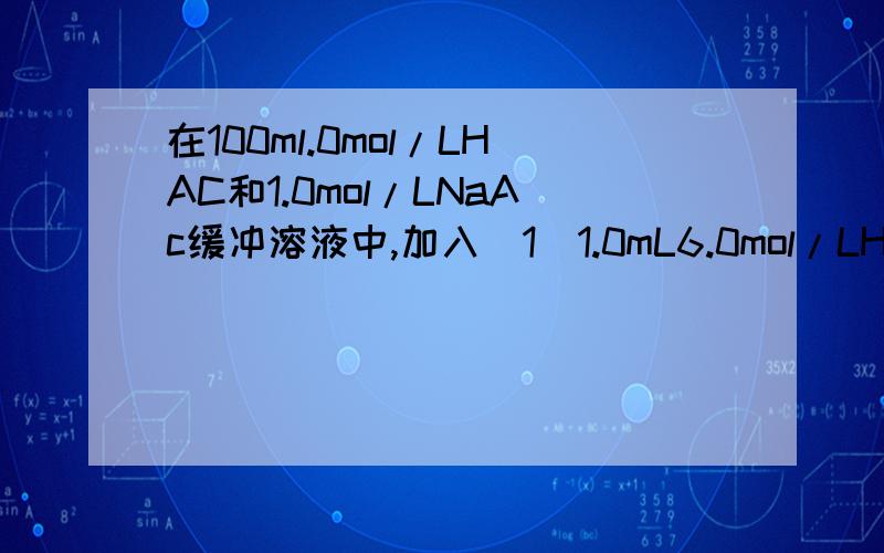 在100ml.0mol/LHAC和1.0mol/LNaAc缓冲溶液中,加入（1）1.0mL6.0mol/LHCL,溶液的PH值有何变化?