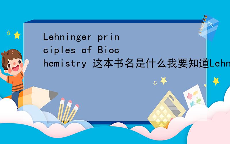 Lehninger principles of Biochemistry 这本书名是什么我要知道Lehninger的中文叫法