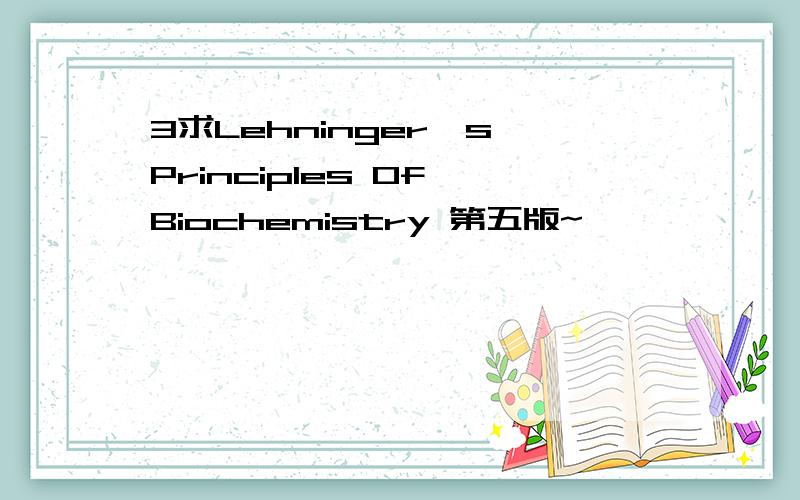 3求Lehninger's Principles Of Biochemistry 第五版~