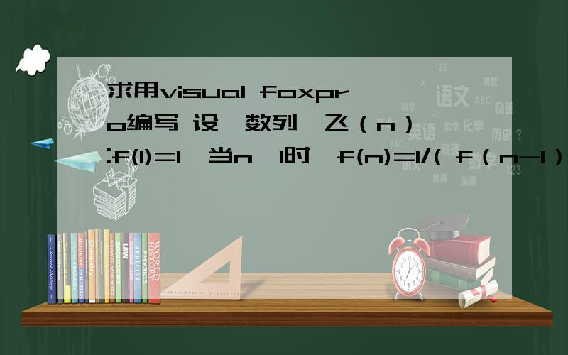 求用visual foxpro编写 设一数列{飞（n）}:f(1)=1,当n>1时,f(n)=1/( f（n-1）+1 ）试求此数列前20项中大于0.618的项数