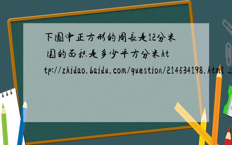 下图中正方形的周长是12分米 圆的面积是多少平方分米http://zhidao.baidu.com/question/214534198.html 这个网址有图片 ~~ 算式和得数