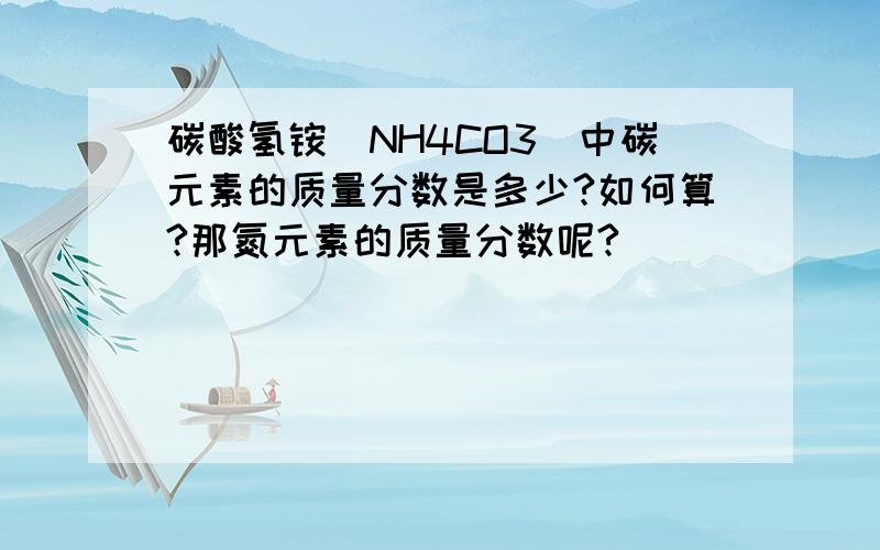 碳酸氢铵（NH4CO3）中碳元素的质量分数是多少?如何算?那氮元素的质量分数呢?