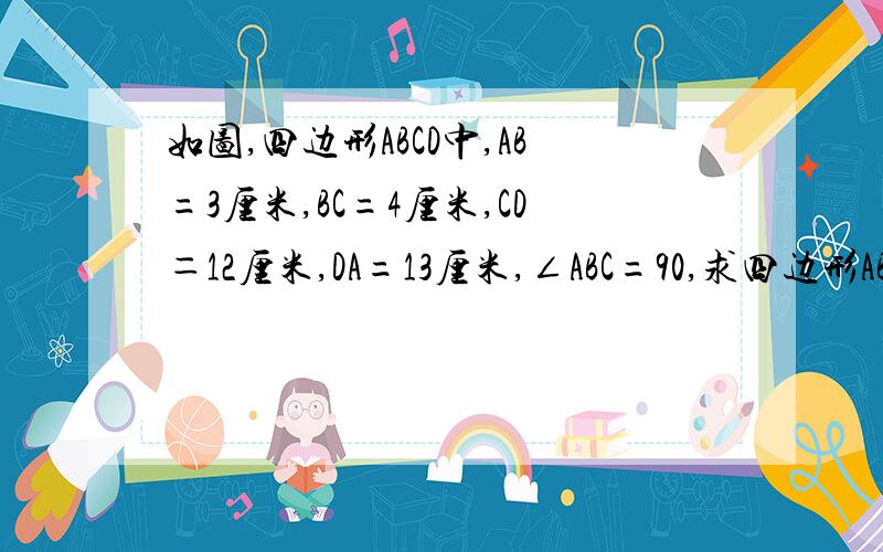 如图,四边形ABCD中,AB=3厘米,BC=4厘米,CD＝12厘米,DA=13厘米,∠ABC=90,求四边形ABCD的面积