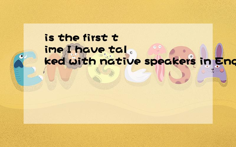 is the first time I have talked with native speakers in English.为什么这里要用have talked?而不用was talking?