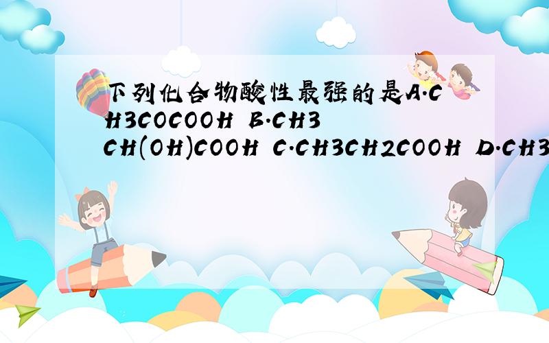下列化合物酸性最强的是A.CH3COCOOH B.CH3CH(OH)COOH C.CH3CH2COOH D.CH3COOH