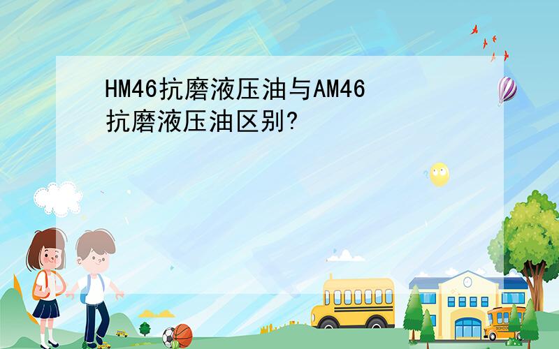 HM46抗磨液压油与AM46抗磨液压油区别?