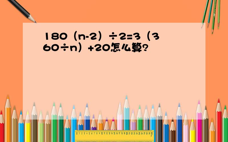 180（n-2）÷2=3（360÷n）+20怎么算?
