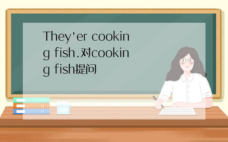 They'er cooking fish.对cooking fish提问