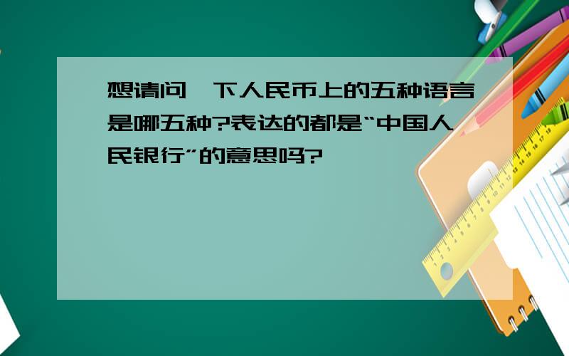 想请问一下人民币上的五种语言是哪五种?表达的都是“中国人民银行”的意思吗?