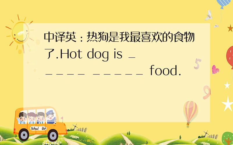 中译英：热狗是我最喜欢的食物了.Hot dog is _____ _____ food.