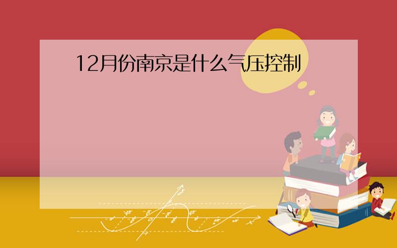 12月份南京是什么气压控制