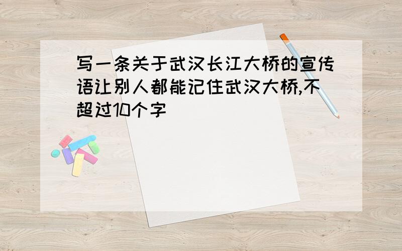 写一条关于武汉长江大桥的宣传语让别人都能记住武汉大桥,不超过10个字