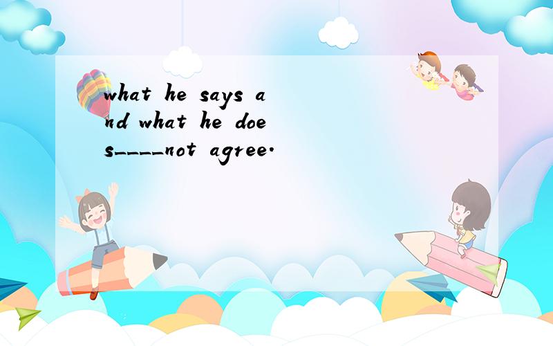 what he says and what he does____not agree.