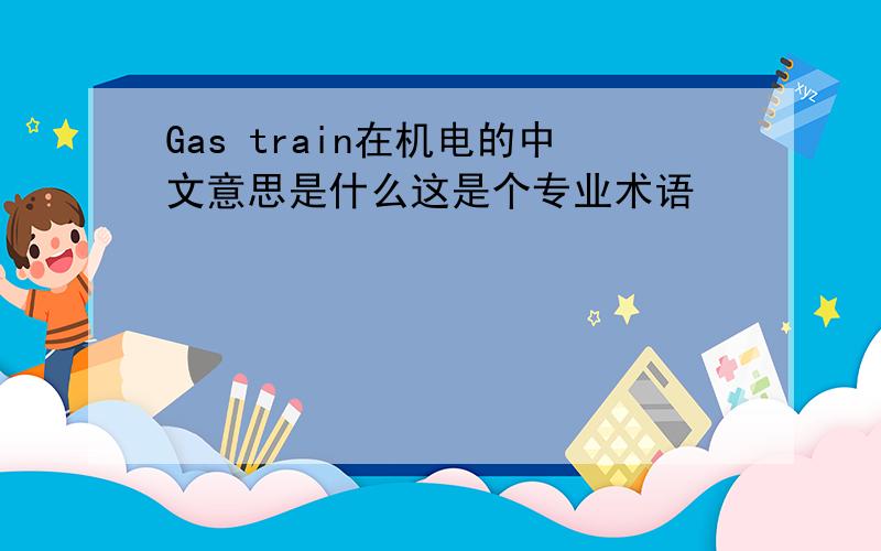 Gas train在机电的中文意思是什么这是个专业术语