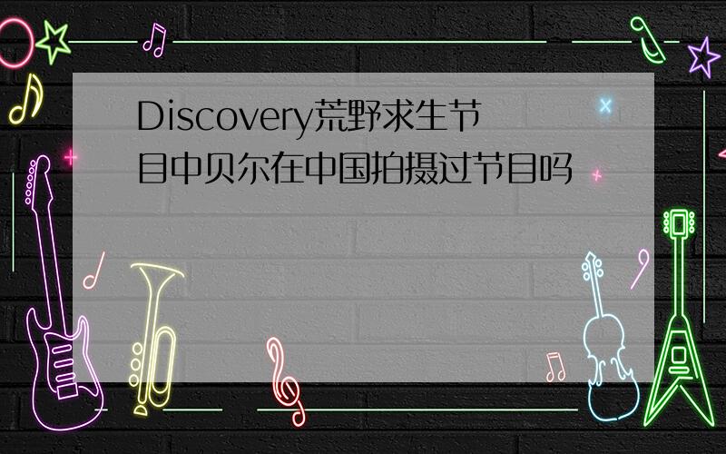 Discovery荒野求生节目中贝尔在中国拍摄过节目吗