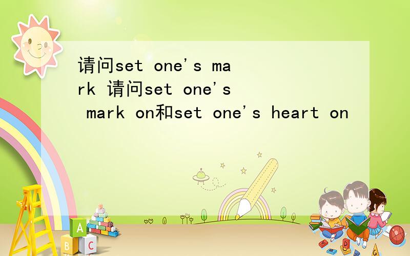 请问set one's mark 请问set one's mark on和set one's heart on