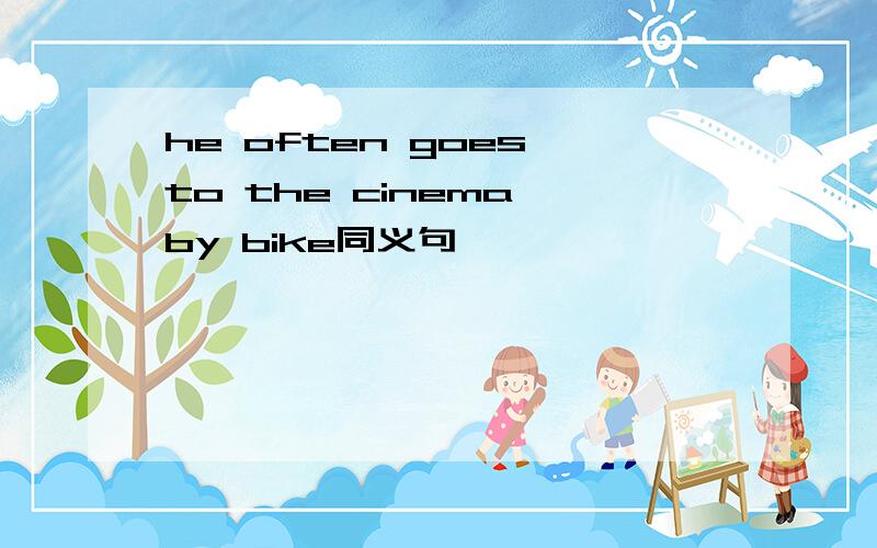 he often goes to the cinema by bike同义句