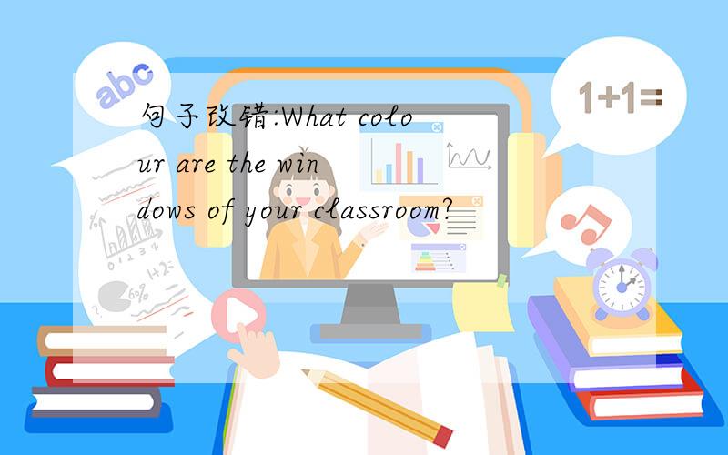 句子改错:What colour are the windows of your classroom?