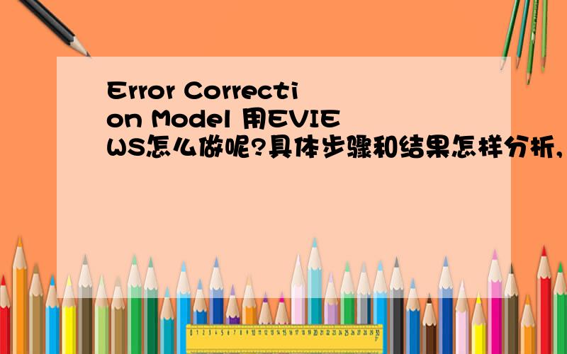 Error Correction Model 用EVIEWS怎么做呢?具体步骤和结果怎样分析,