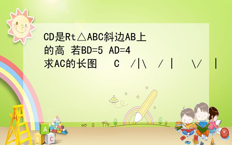 CD是Rt△ABC斜边AB上的高 若BD=5 AD=4 求AC的长图   C  /|\  / |   \/  |     \A---------B   D就是两个Rt拼在一起   形成三个Rt的形状.