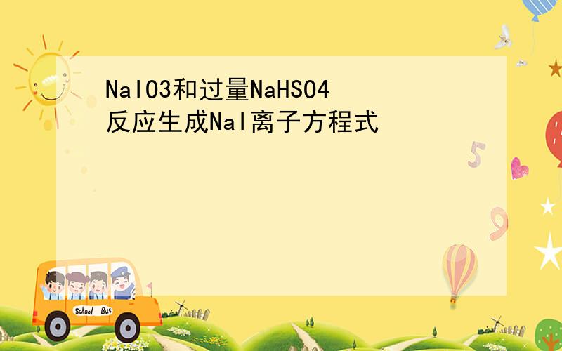 NaIO3和过量NaHSO4反应生成NaI离子方程式