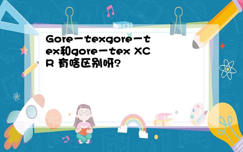 Gore－texgore－tex和gore－tex XCR 有啥区别呀?