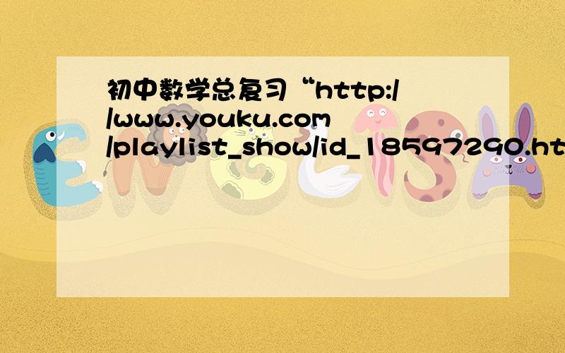 初中数学总复习“http://www.youku.com/playlist_show/id_18597290.html”