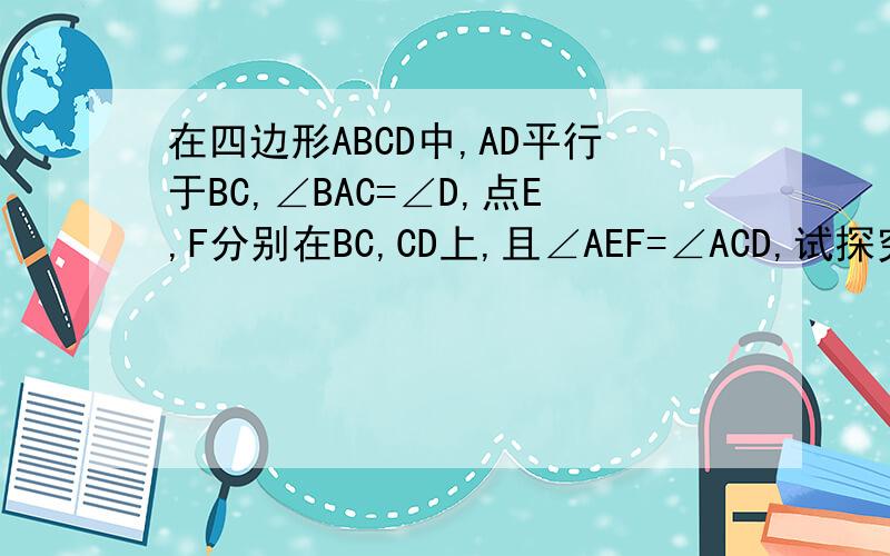 在四边形ABCD中,AD平行于BC,∠BAC=∠D,点E,F分别在BC,CD上,且∠AEF=∠ACD,试探究AE与EF之间的关系