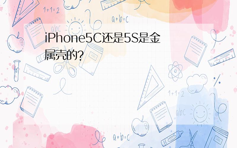 iPhone5C还是5S是金属壳的?