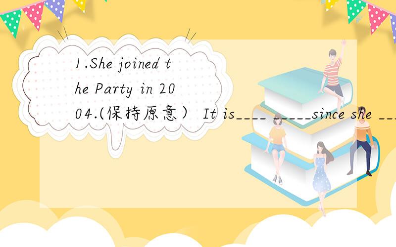 1.She joined the Party in 2004.(保持原意） It is____ _____since she ______ the Party.2.I will start my own business when I graduate from the university.(保持原意）I _____   _____ my own business ______I graduate from the university.