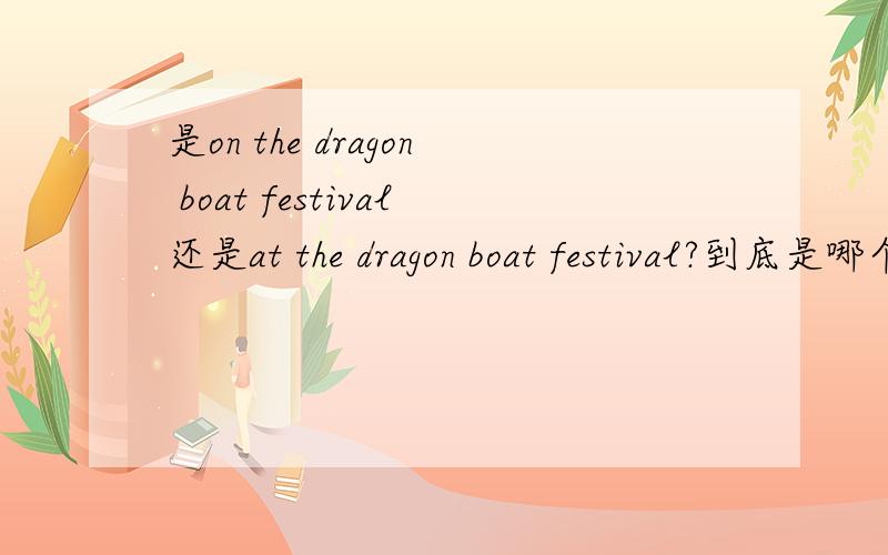 是on the dragon boat festival还是at the dragon boat festival?到底是哪个？！！！