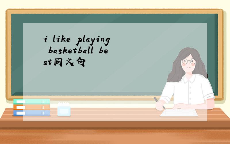 i like playing basketball best同义句