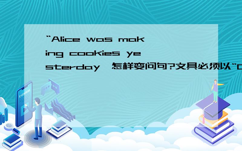 “Alice was making cookies yesterday