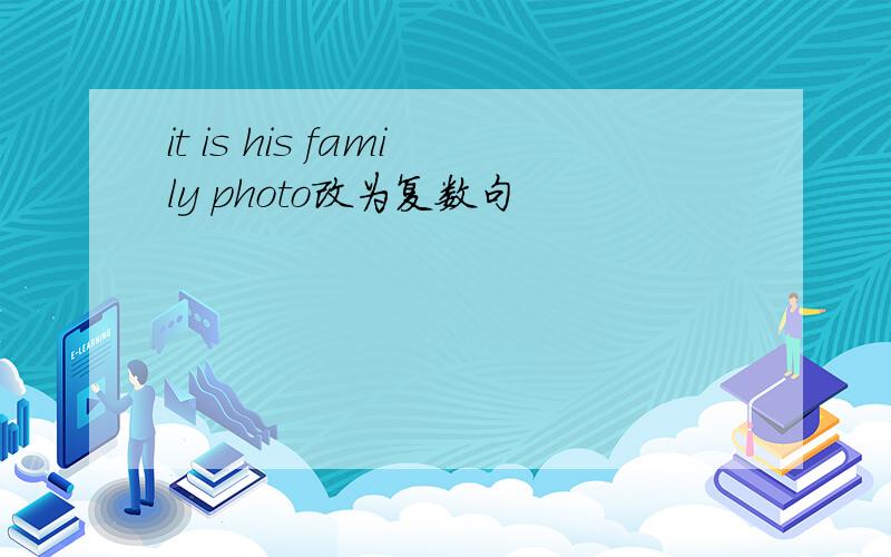 it is his family photo改为复数句
