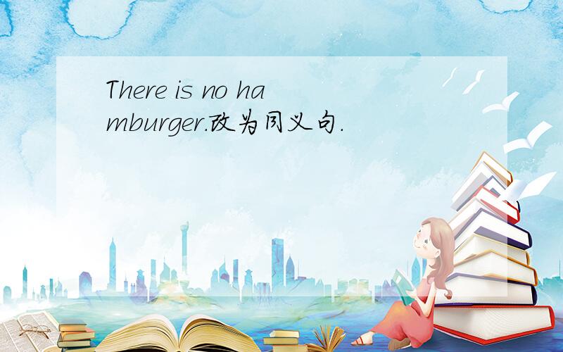 There is no hamburger.改为同义句.