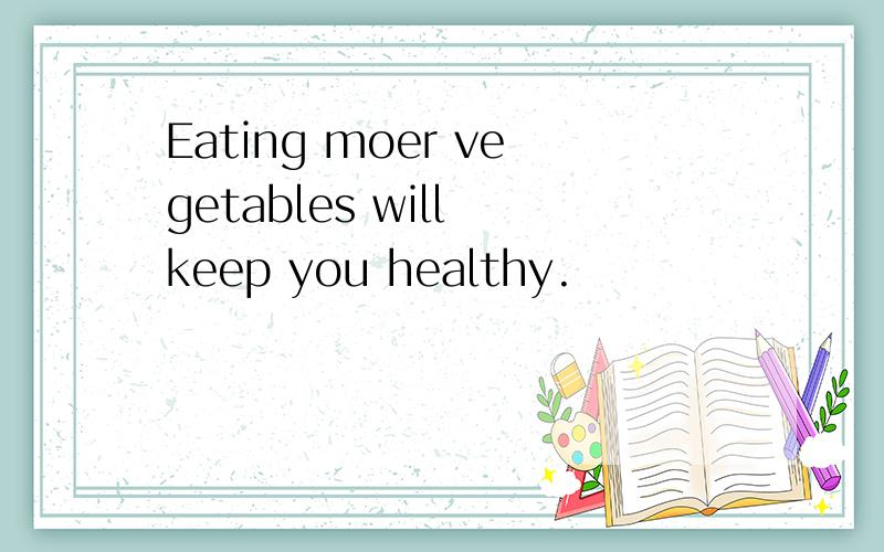 Eating moer vegetables will keep you healthy.