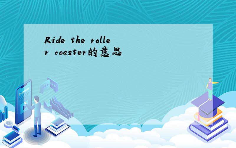 Ride the roller coaster的意思