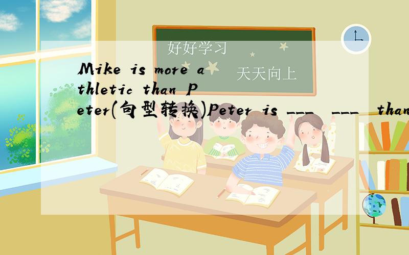 Mike is more athletic than Peter(句型转换)Peter is ___  ___  than Mike (含缩写,每空一词）