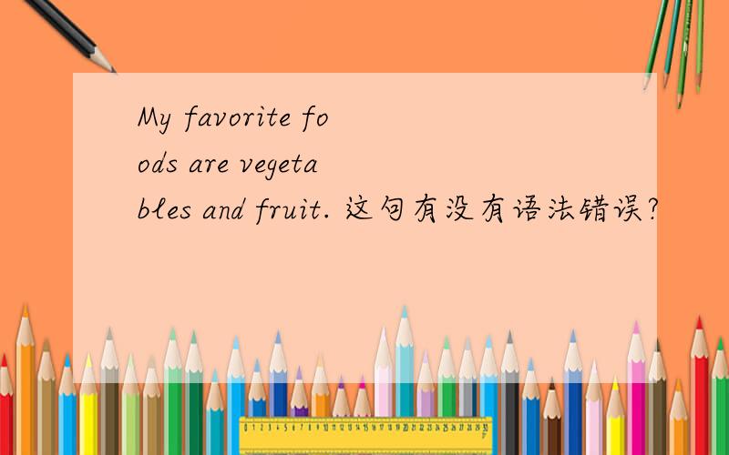 My favorite foods are vegetables and fruit. 这句有没有语法错误?