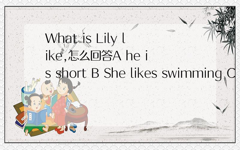 What is Lily like,怎么回答A he is short B She likes swimming C she is tall and funny