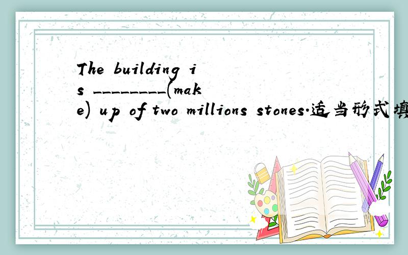 The building is ________(make) up of two millions stones.适当形式填空,为什么填made?