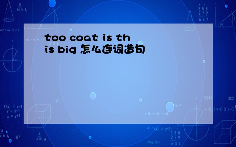 too coat is this big 怎么连词造句