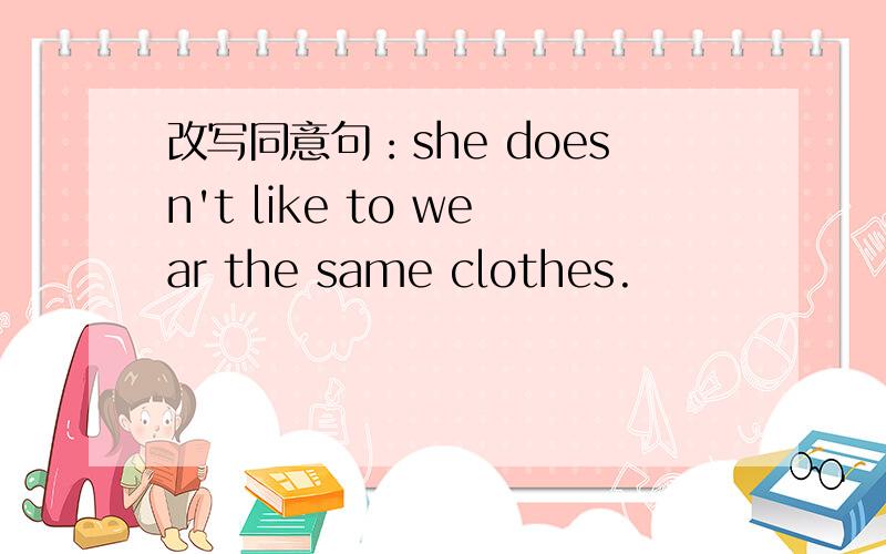 改写同意句：she doesn't like to wear the same clothes.