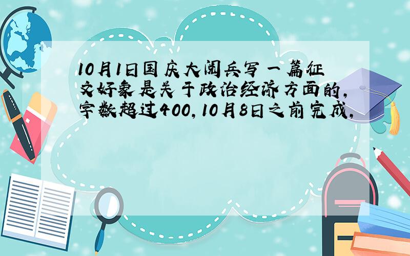 10月1日国庆大阅兵写一篇征文好象是关于政治经济方面的,字数超过400,10月8日之前完成,