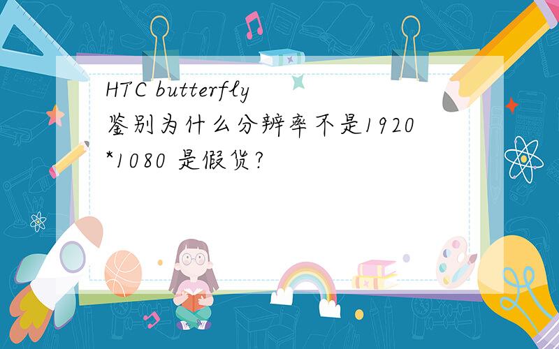 HTC butterfly 鉴别为什么分辨率不是1920*1080 是假货?
