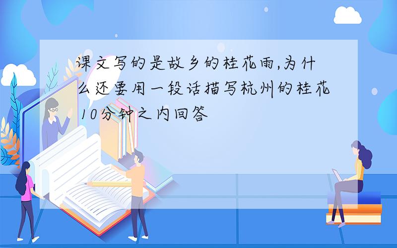 课文写的是故乡的桂花雨,为什么还要用一段话描写杭州的桂花 10分钟之内回答