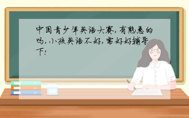 中国青少年英语大赛,有熟悉的吗,小孩英语不好,需好好辅导下!