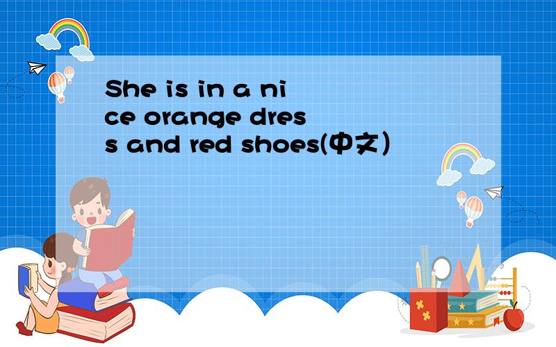 She is in a nice orange dress and red shoes(中文）