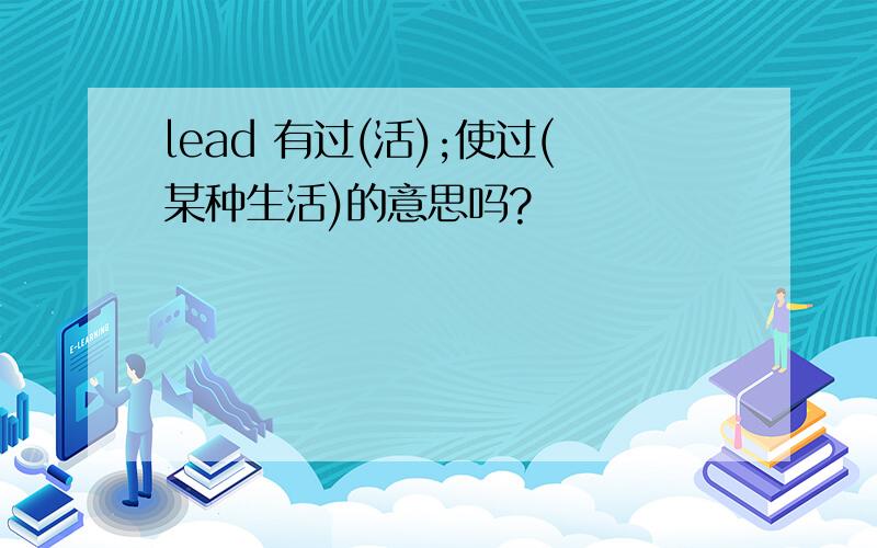 lead 有过(活);使过(某种生活)的意思吗?